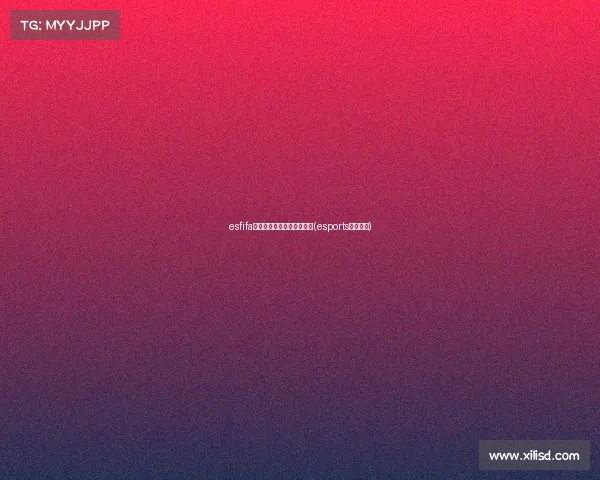 esfifa电子竞技对战冠军联赛官网(esports电子竞技)